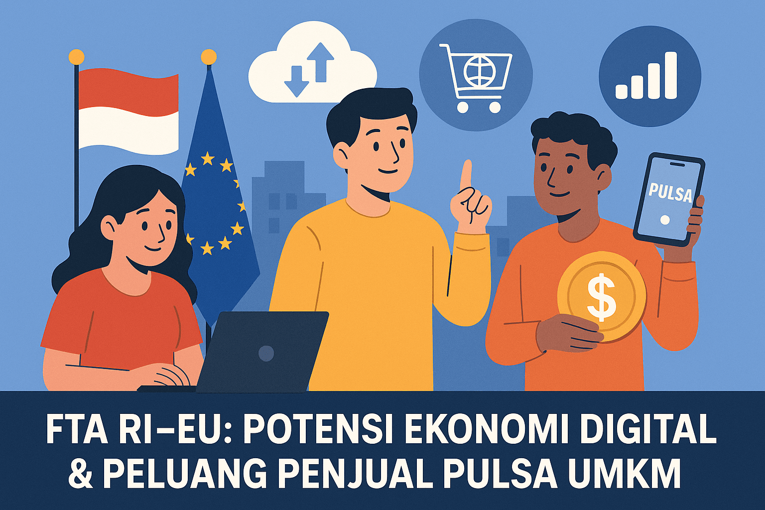 FTA RI–EU: Potensi Ekonomi Digital & Peluang Penjual Pulsa UMKM